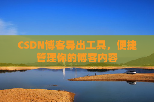 CSDN博客导出工具，便捷管理你的博客内容